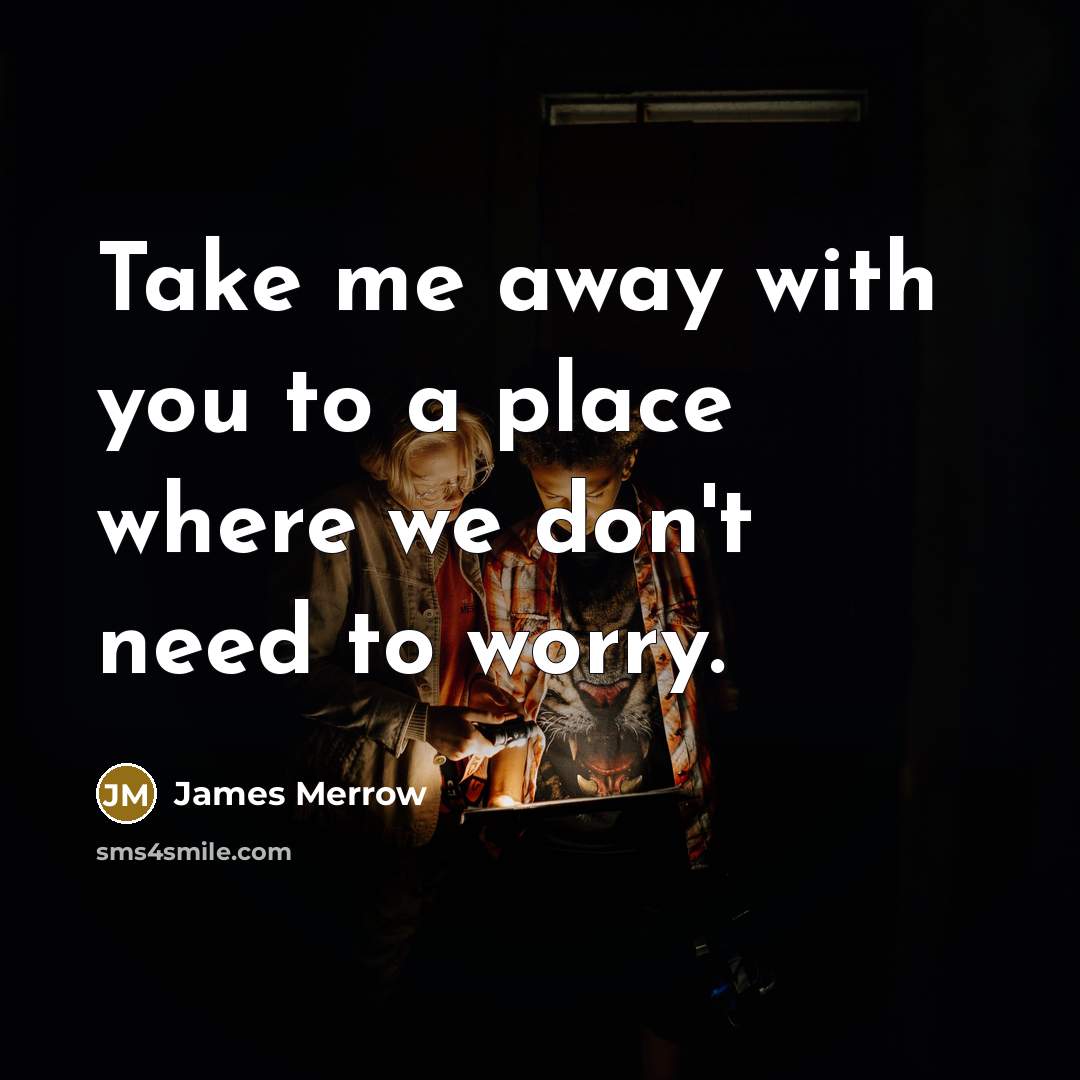 “Take me away with you to a place where we…” quote by James Merrow