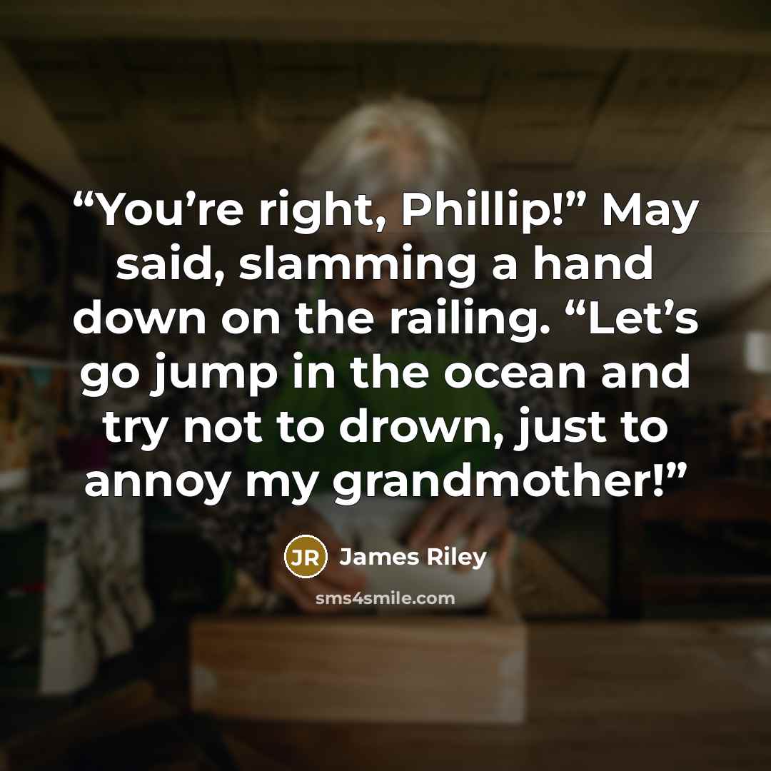 “You’re right, Phillip!” May said, slamming a hand down on the railing. “Let’s go jump in the ocean and try not to drown, just to annoy my grandmother!” quote by James Riley