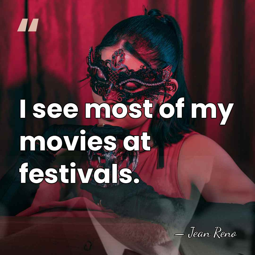I see most of my movies at festivals. - Jean Reno