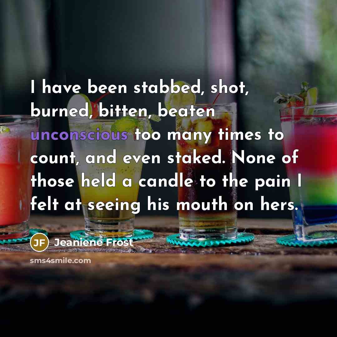 “I have been stabbed, shot, burned, bitten, beaten unconscious too…” quote by Jeaniene Frost