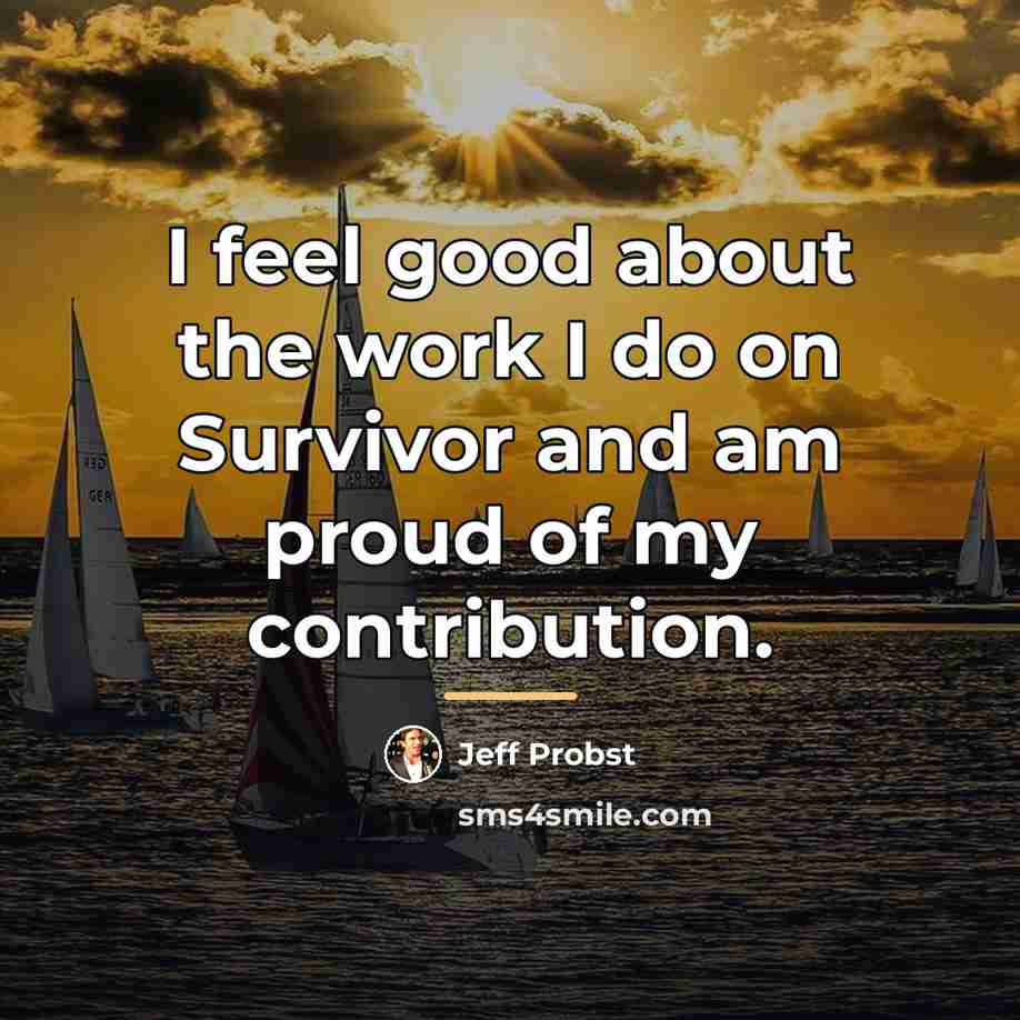 “I feel good about the work I do on Survivor…” quote by Jeff Probst