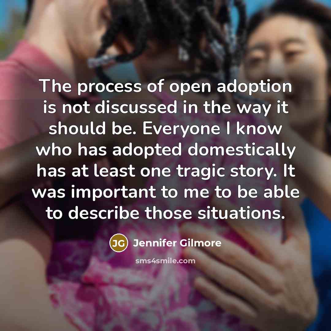 “The process of open adoption is not discussed in the…” quote by Jennifer Gilmore