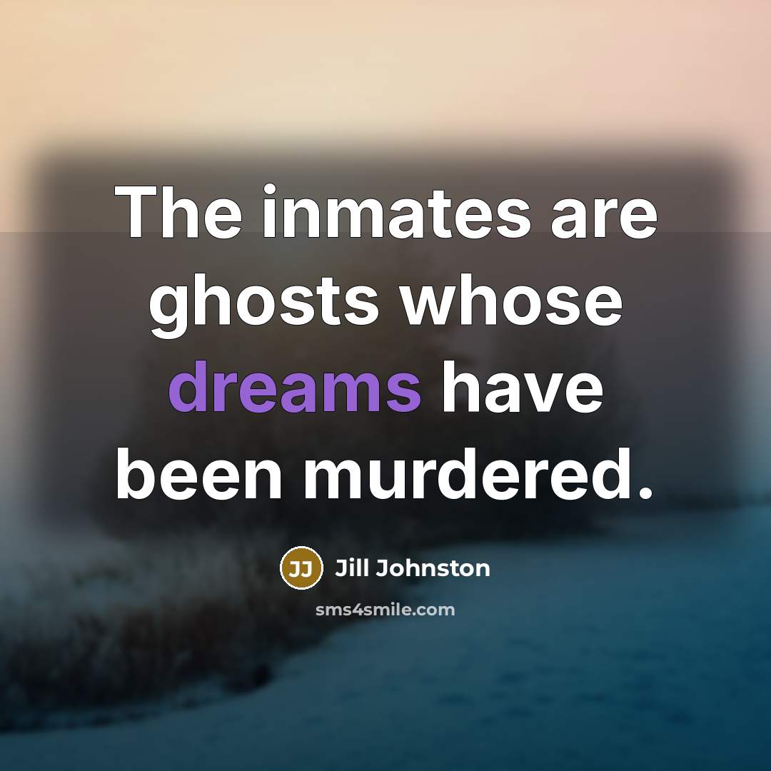 “The inmates are ghosts whose dreams have been murdered.…” quote by Jill Johnston