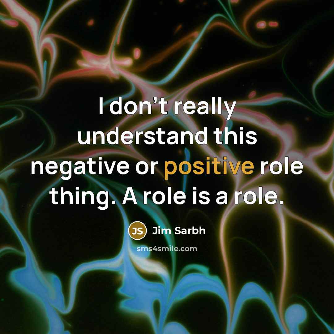 “I don't really understand this negative or positive role thing.…” quote by Jim Sarbh