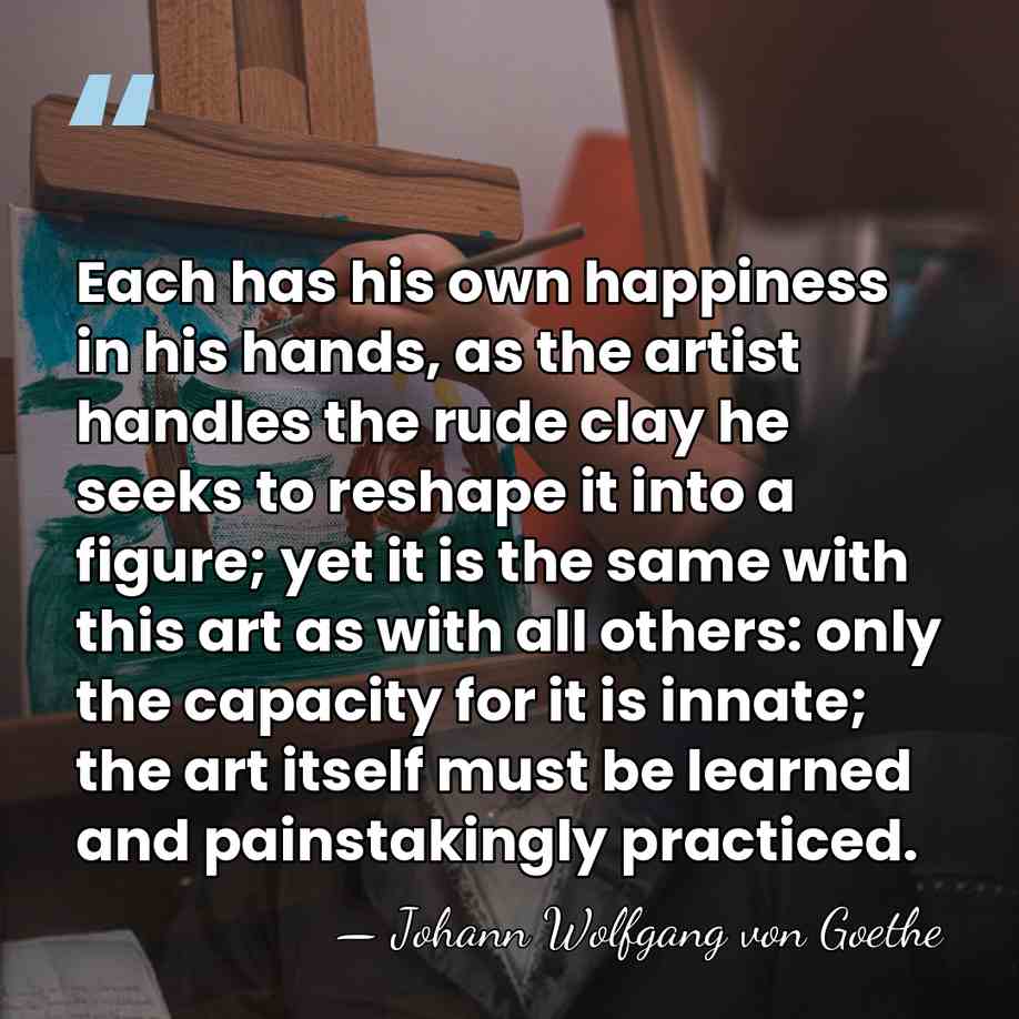 Each has his own happiness in his hands, as the artist handles&hellip; - Johann Wolfgang von Goethe