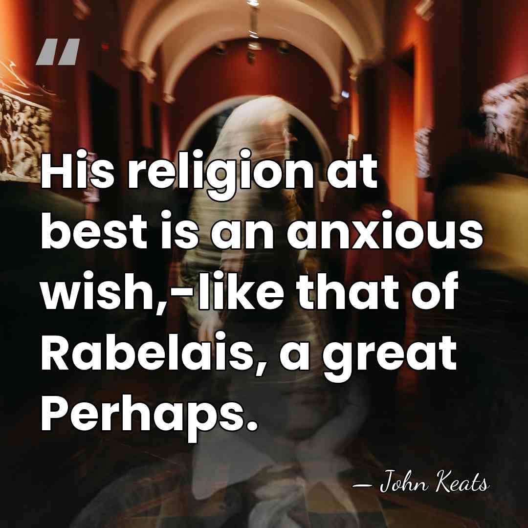 His religion at best is an anxious wish,-like that of Rabelais, a&hellip; - John Keats