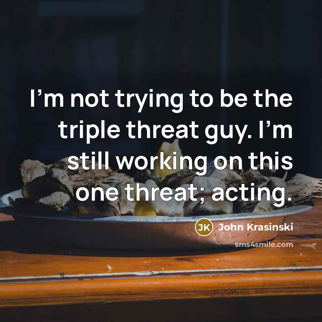 “I'm not trying to be the triple threat guy. I'm…” quote by John Krasinski
