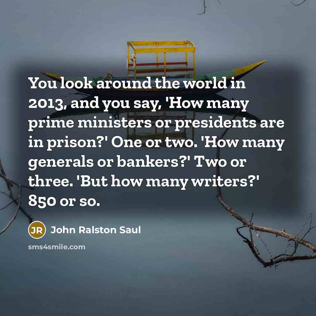 “You look around the world in 2013, and you say,…” quote by John Ralston Saul