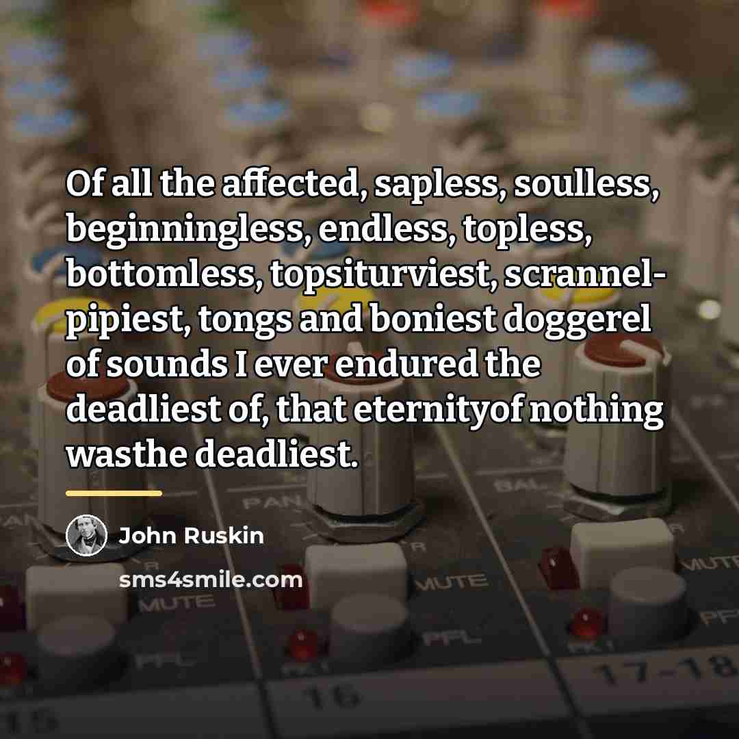 “Of all the affected, sapless, soulless, beginningless, endless, topless, bottomless,…” quote by John Ruskin