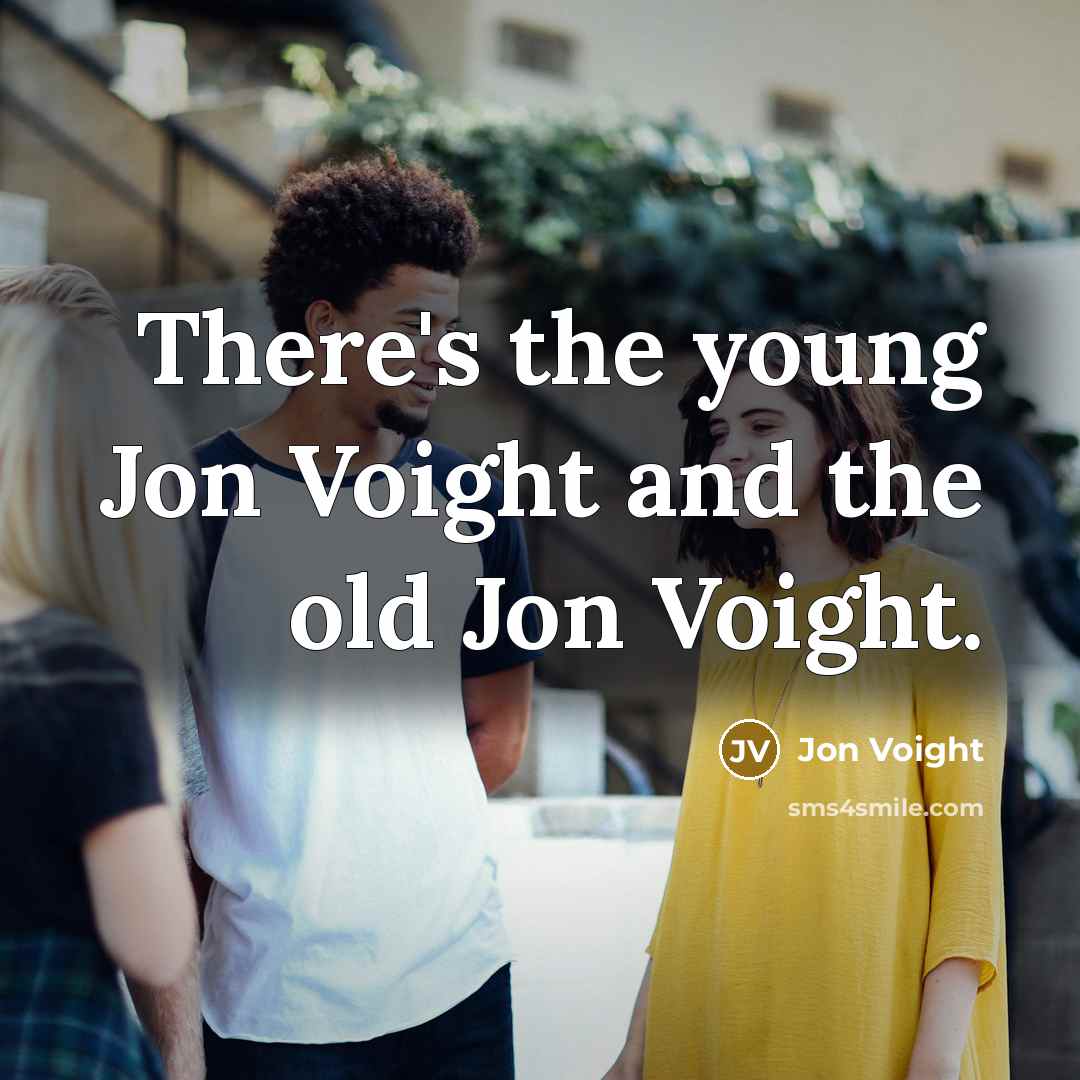 “There's the young Jon Voight and the old Jon Voight.…” quote by Jon Voight