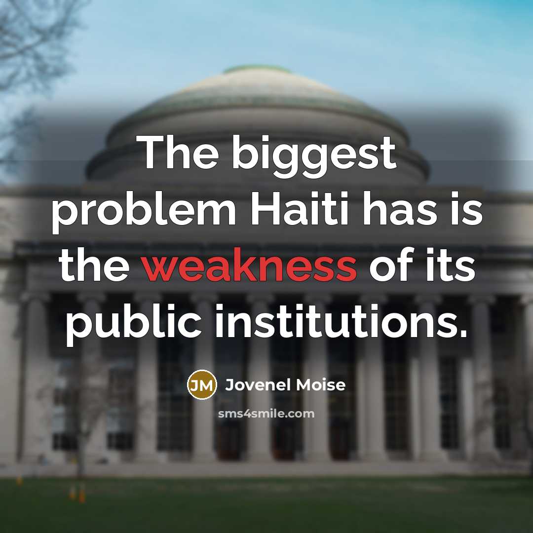“The biggest problem Haiti has is the weakness of its public institutions.” quote by Jovenel Moise