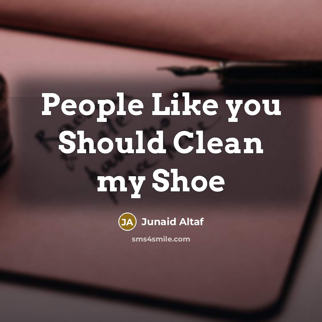 “People Like you Should Clean my Shoe…” quote by Junaid Altaf
