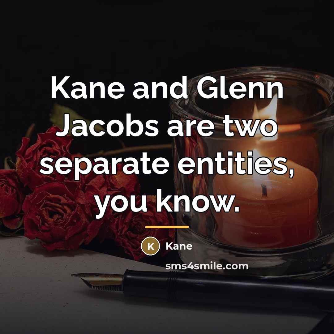 “Kane and Glenn Jacobs are two separate entities, you know.…” quote by Kane