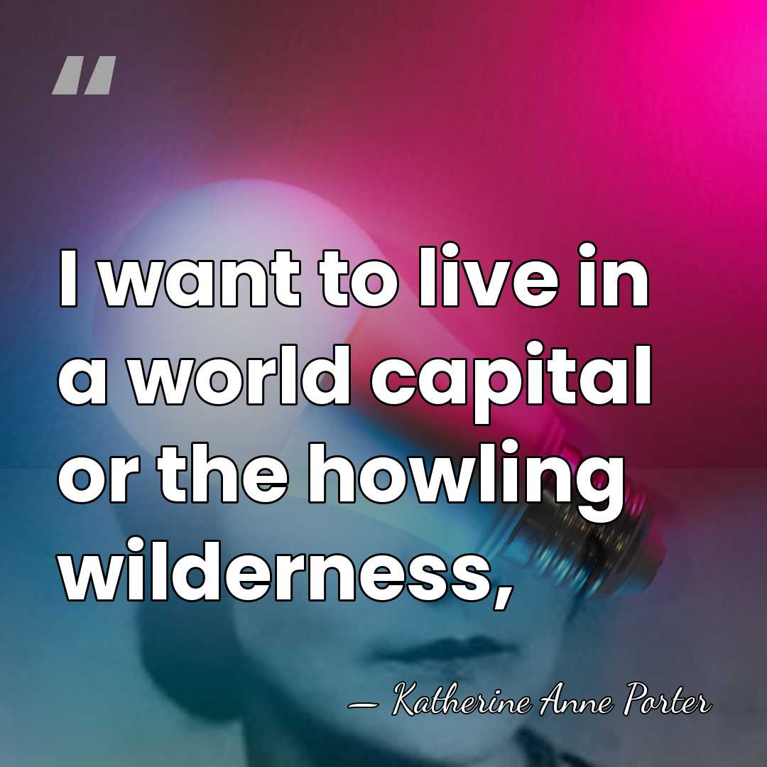I want to live in a world capital or the howling wilderness, - Katherine Anne Porter