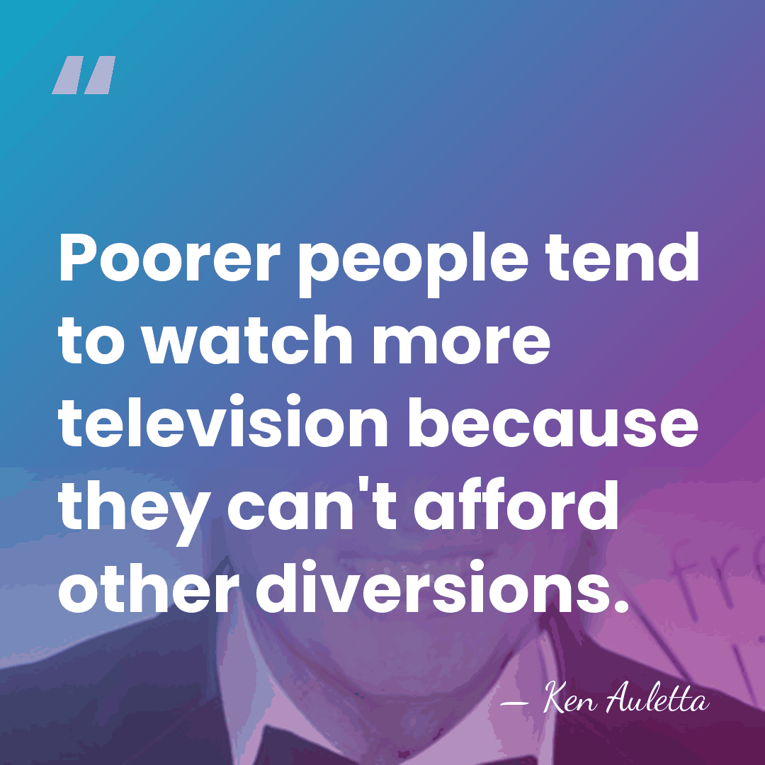 Poorer people tend to watch more television because they can't afford other&hellip; - Ken Auletta