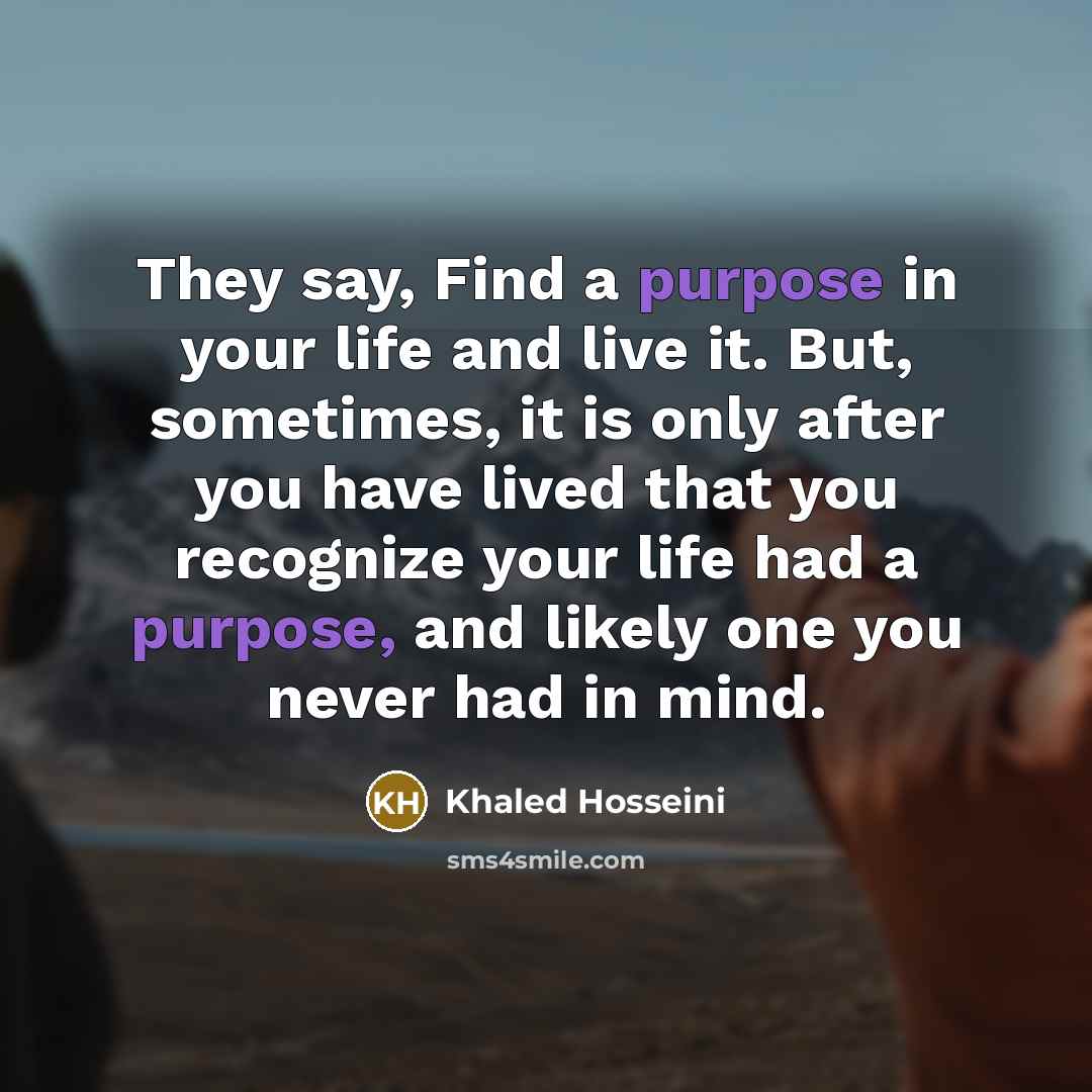“They say, Find a purpose in your life and live…” quote by Khaled Hosseini