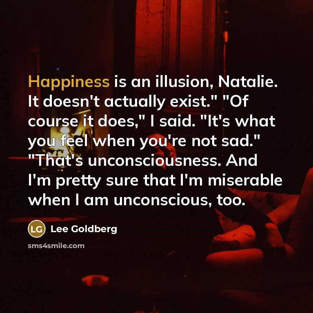 “Happiness is an illusion, Natalie. It doesn't actually exist." "Of…” quote by Lee Goldberg