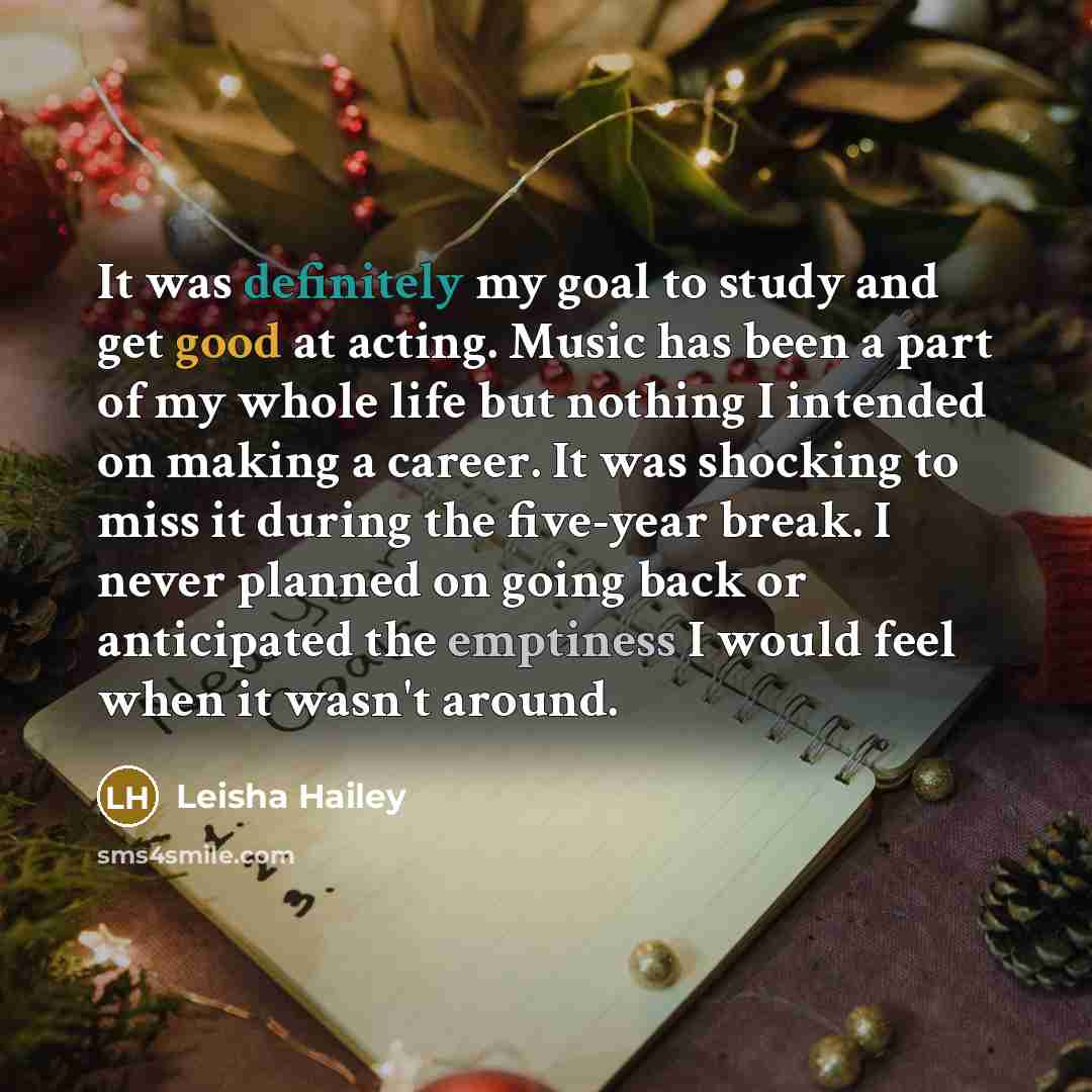 “It was definitely my goal to study and get good at acting. Music has been a part of my whole life but nothing I intended on making a career. It was shocking to miss it during the five-year break. I never planned on going back or anticipated the emptiness I would feel when it wasn't around.” quote by Leisha Hailey