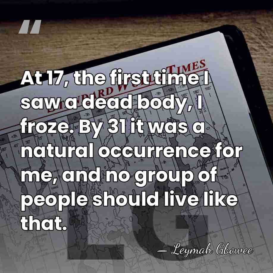 At 17, the first time I saw a dead body, I froze.&hellip; - Leymah Gbowee