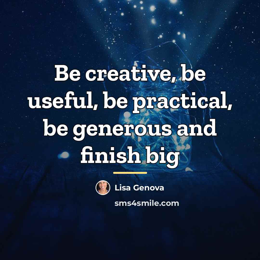“Be creative, be useful, be practical, be generous and finish…” quote by Lisa Genova