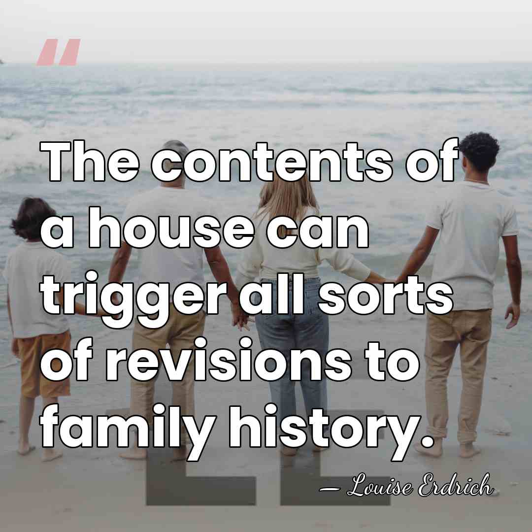 The contents of a house can trigger all sorts of revisions to&hellip; - Louise Erdrich