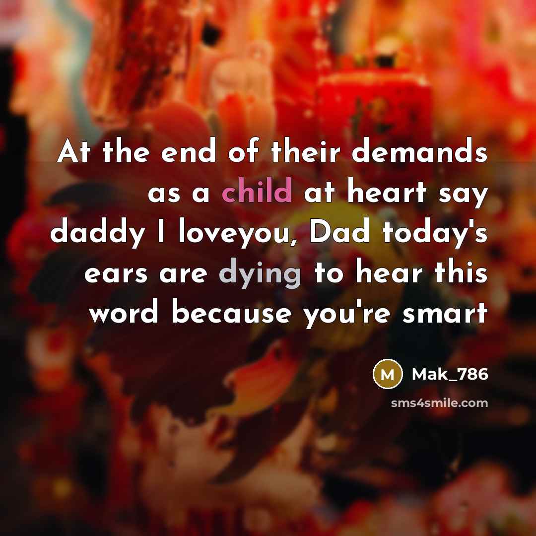 “At the end of their demands as a child at heart say daddy I loveyou, Dad today's ears are dying to hear this word because you're smart” quote by Mak_786