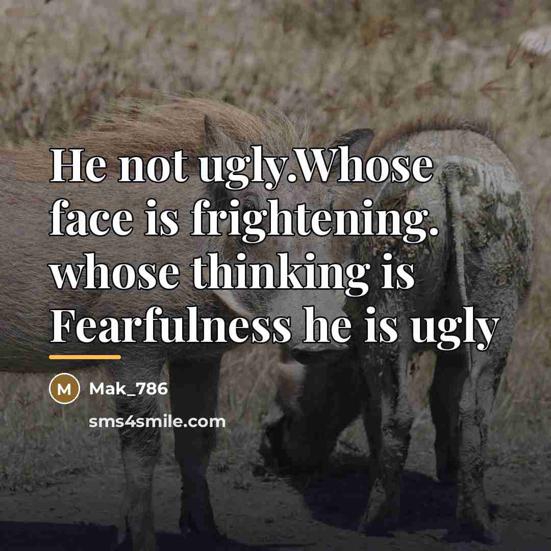 “He not ugly.Whose face is frightening. whose thinking is Fearfulness…” quote by Mak_786