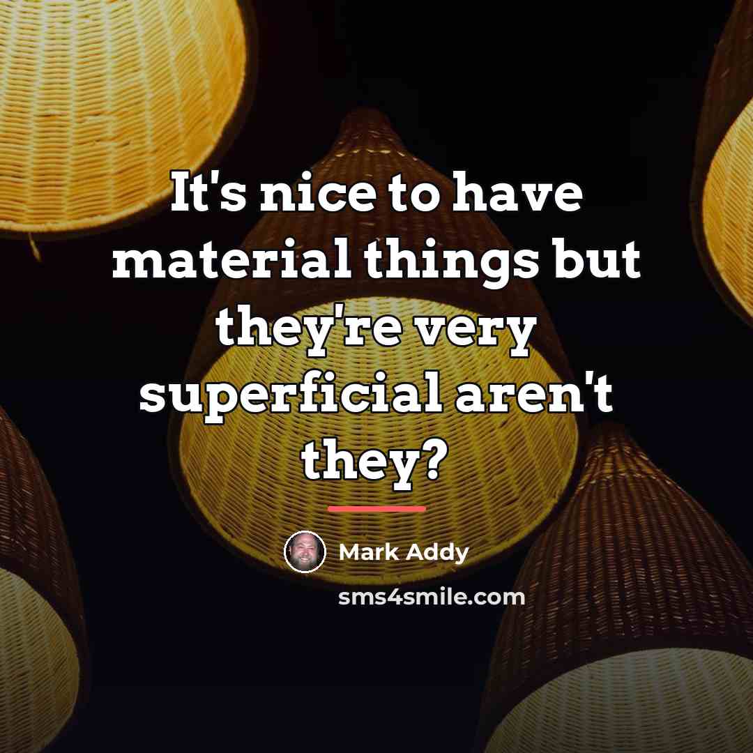 “It's nice to have material things but they're very superficial…” quote by Mark Addy