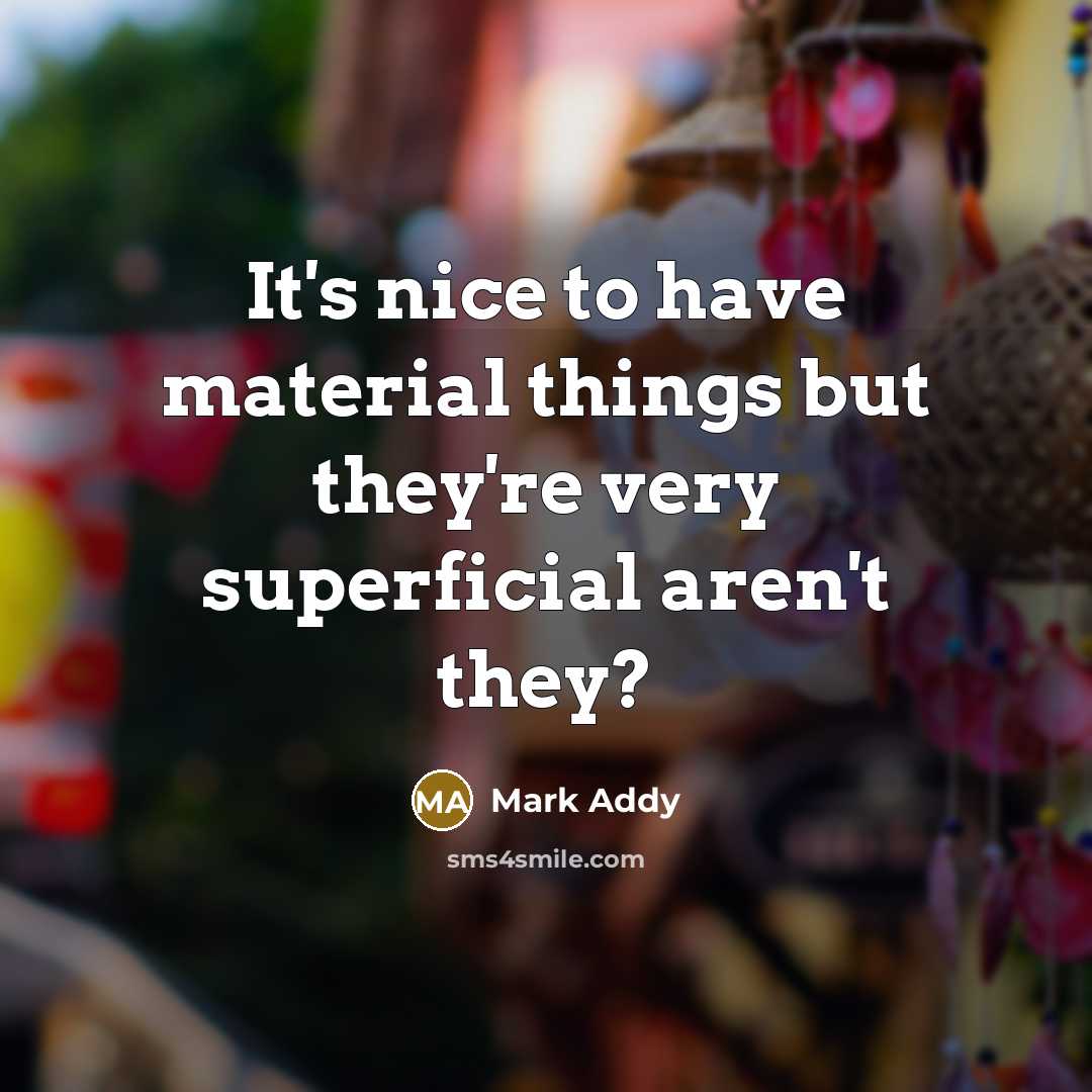 “It's nice to have material things but they're very superficial aren't they?” quote by Mark Addy