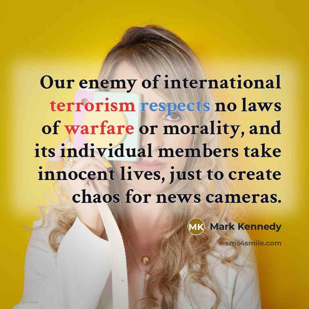“Our enemy of international terrorism respects no laws of warfare…” quote by Mark Kennedy