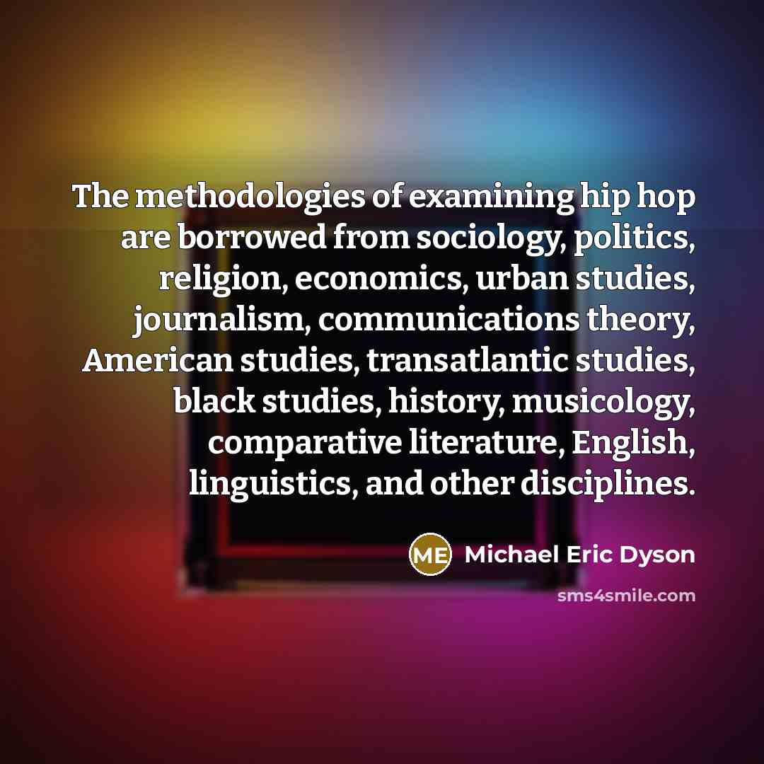 “The methodologies of examining hip hop are borrowed from sociology,…” quote by Michael Eric Dyson