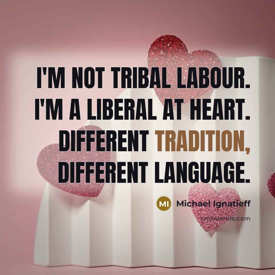 “I'm not tribal Labour. I'm a Liberal at heart. Different…” quote by Michael Ignatieff