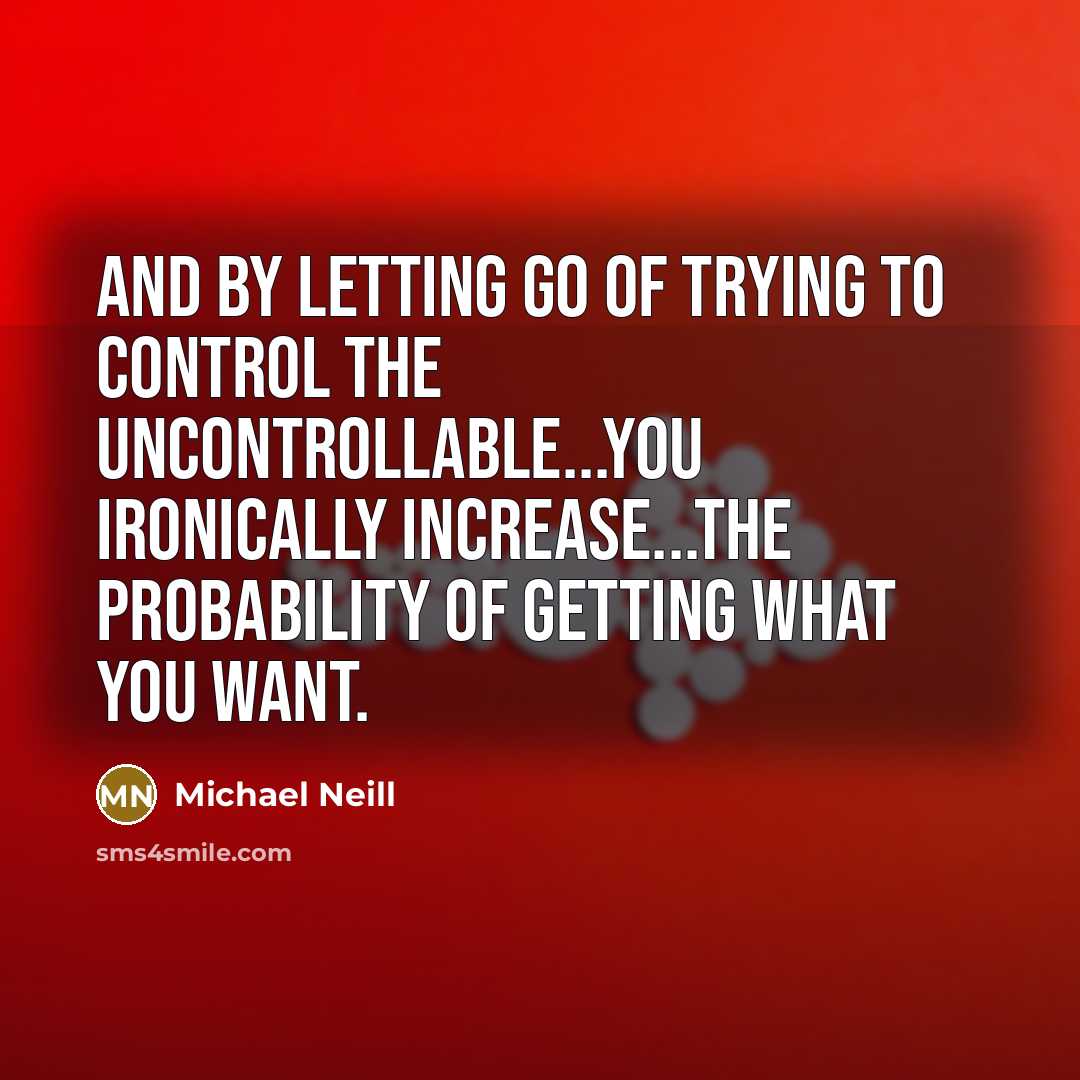 “And by letting go of trying to control the uncontrollable...you…” quote by Michael Neill