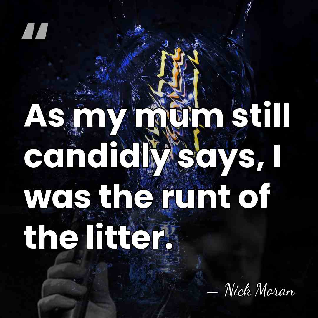 As my mum still candidly says, I was the runt of the&hellip; - Nick Moran