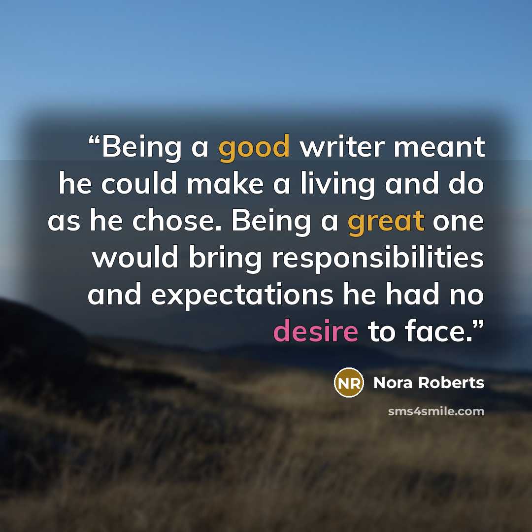 “Being a good writer meant he could make a living and do as he chose. Being a great one would bring responsibilities and expectations he had no desire to face.” quote by Nora Roberts