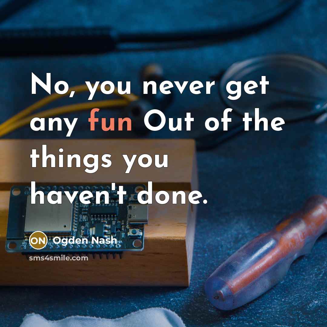 “No, you never get any fun Out of the things…” quote by Ogden Nash