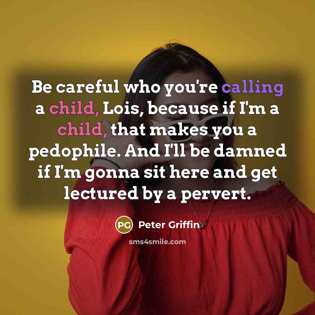 “Be careful who you're calling a child, Lois, because if…” quote by Peter Griffin