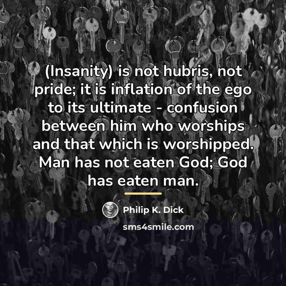 “(Insanity) is not hubris, not pride; it is inflation of…” quote by Philip K. Dick