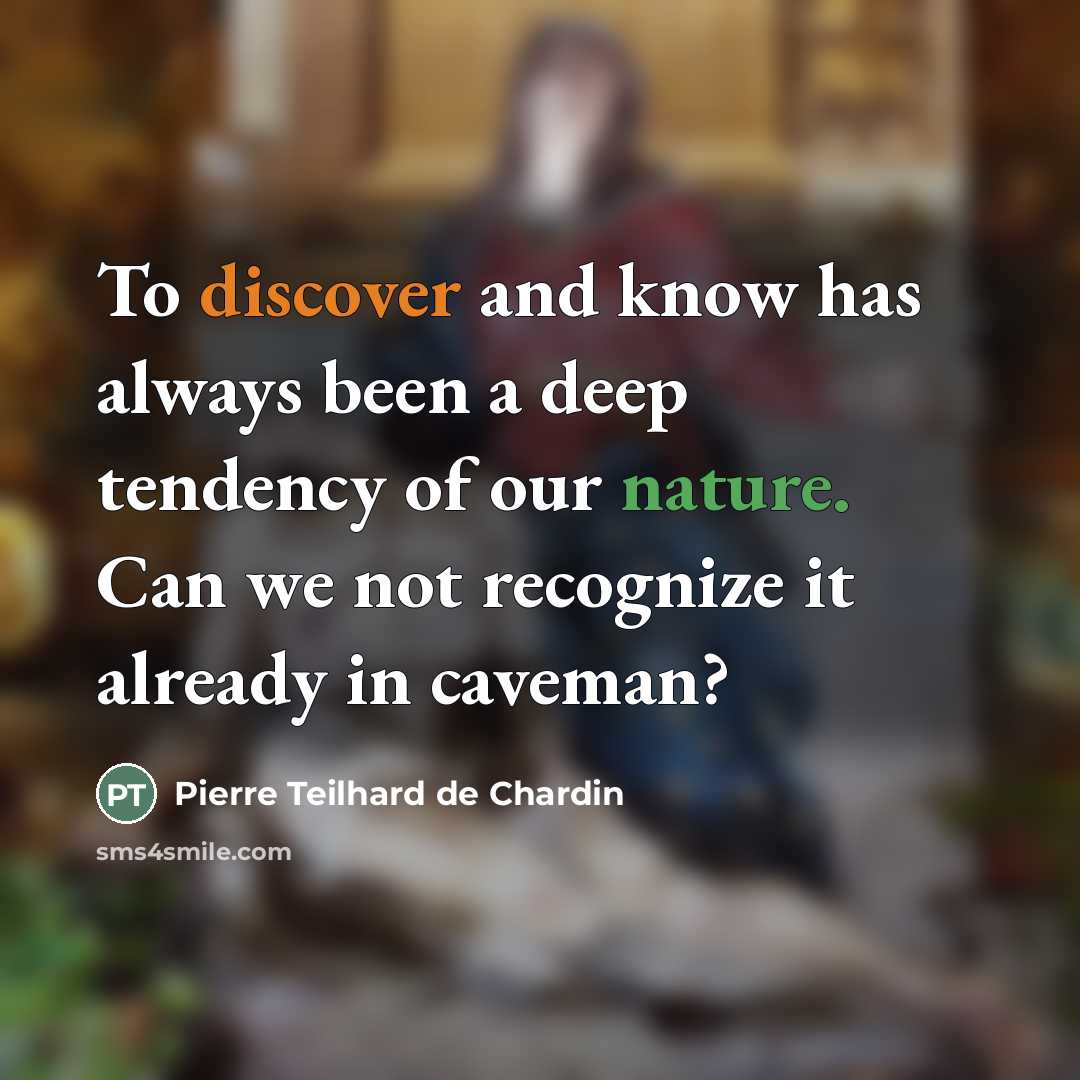 “To discover and know has always been a deep tendency…” quote by Pierre Teilhard de Chardin