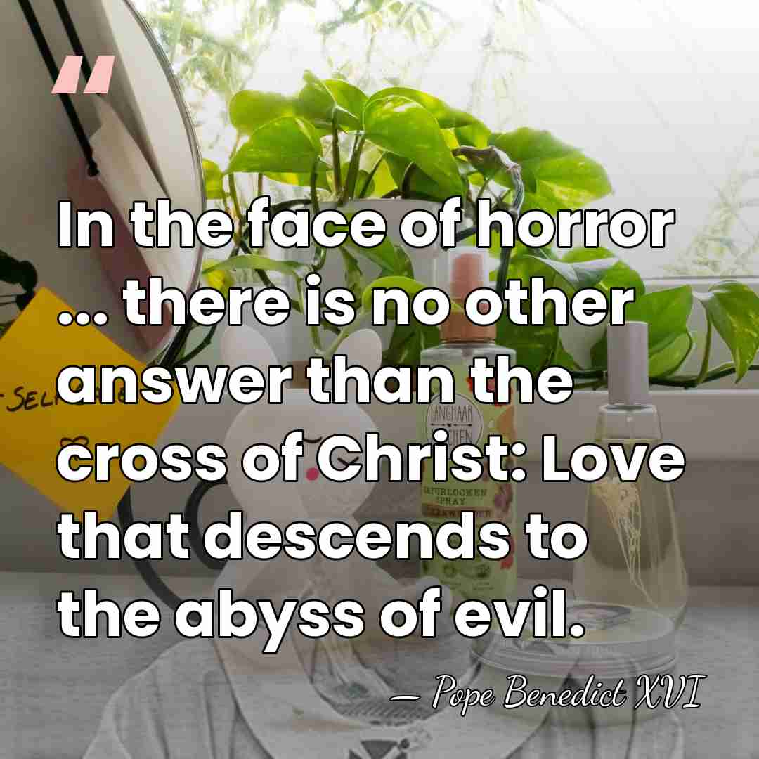 In the face of horror ... there is no other answer than&hellip; - Pope Benedict XVI