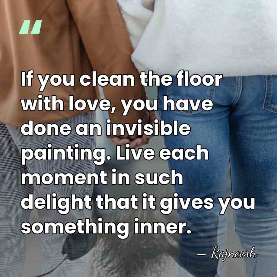 If you clean the floor with love, you have done an invisible&hellip; - Rajneesh