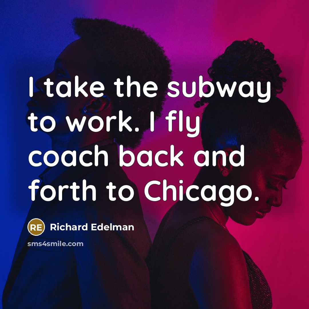 “I take the subway to work. I fly coach back…” quote by Richard Edelman