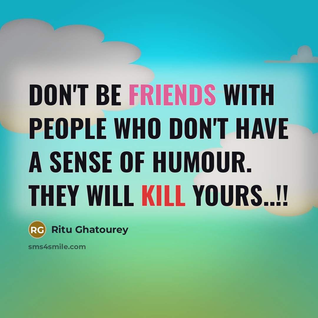 “Don't be friends with people who don't have a sense of humour. They will kill yours..!!” quote by Ritu Ghatourey