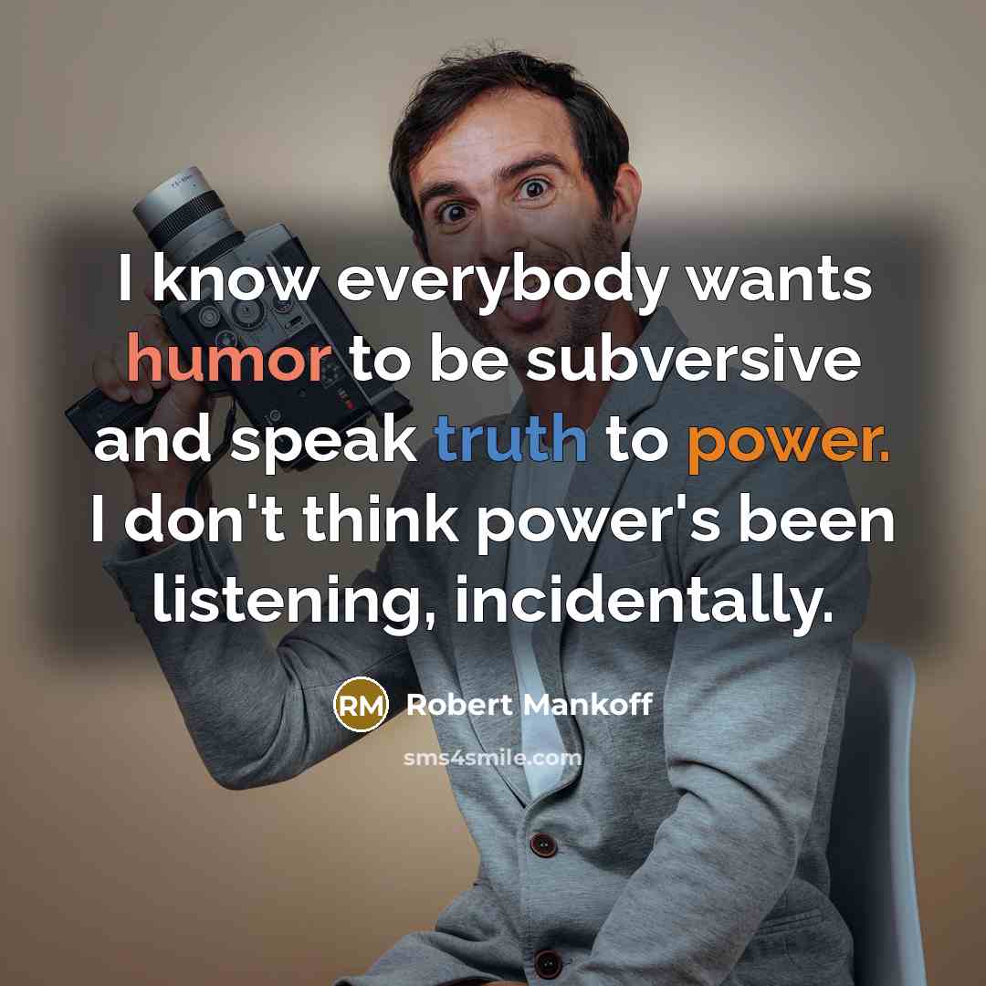 “I know everybody wants humor to be subversive and speak truth to power. I don't think power's been listening, incidentally.” quote by Robert Mankoff