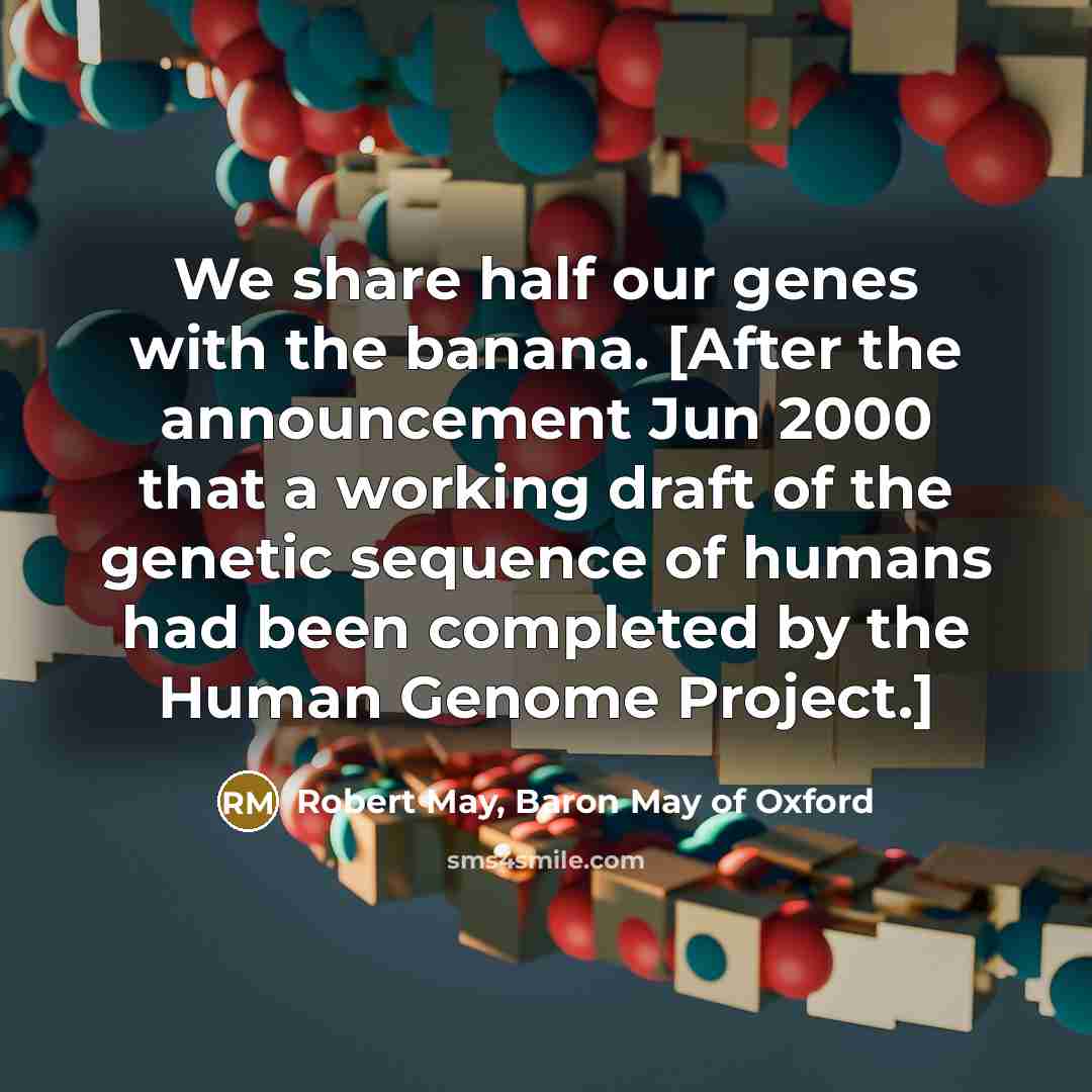 “We share half our genes with the banana. [After the…” quote by Robert May, Baron May of Oxford