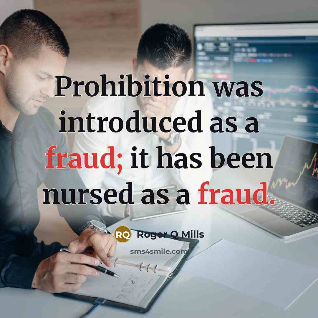 “Prohibition was introduced as a fraud; it has been nursed as a fraud.” quote by Roger Q Mills