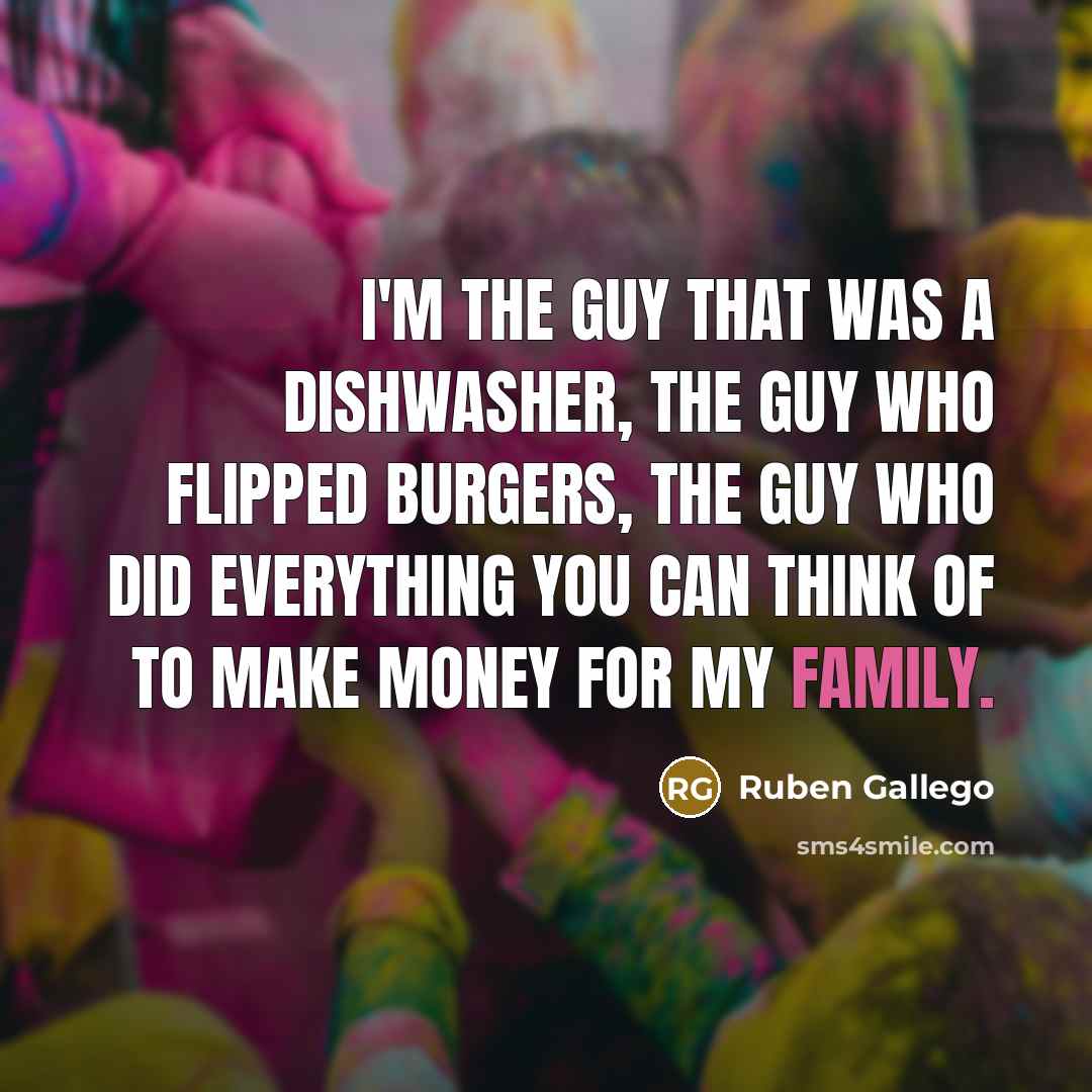 “I'm the guy that was a dishwasher, the guy who…” quote by Ruben Gallego