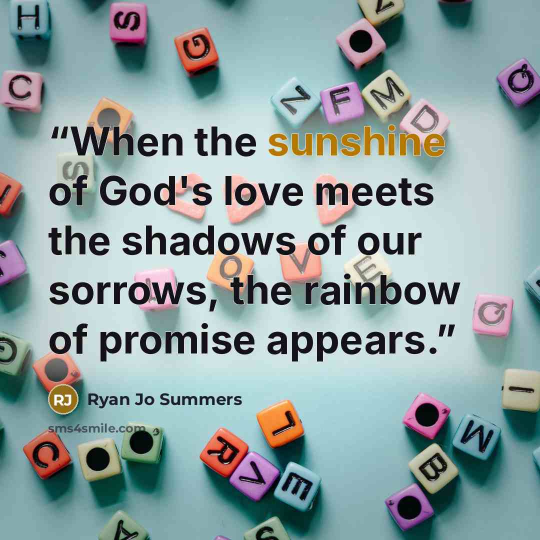 “When the sunshine of God's love meets the shadows of our sorrows, the rainbow of promise appears.” quote by Ryan Jo Summers