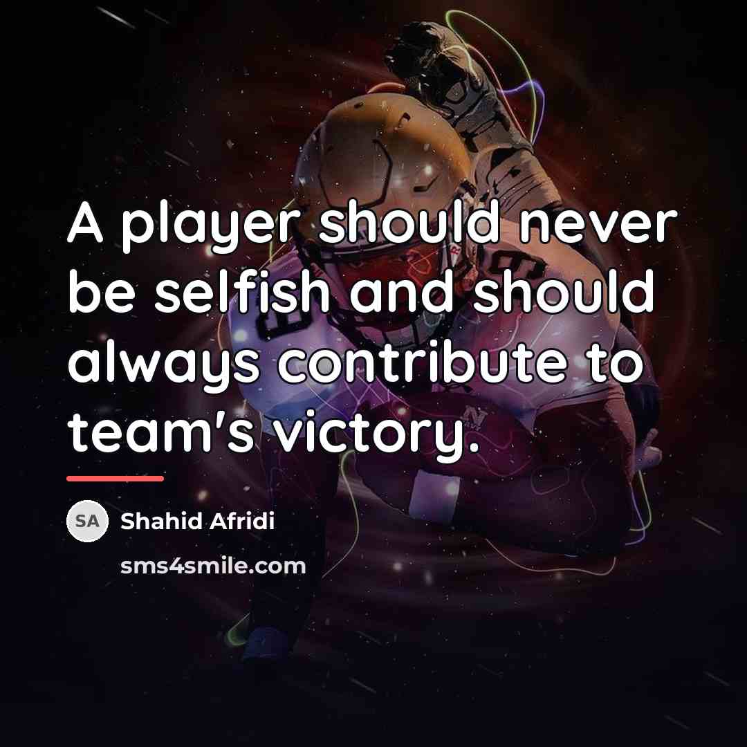 “A player should never be selfish and should always contribute…” quote by Shahid Afridi