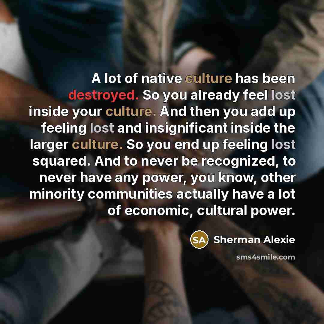 “A lot of native culture has been destroyed. So you…” quote by Sherman Alexie